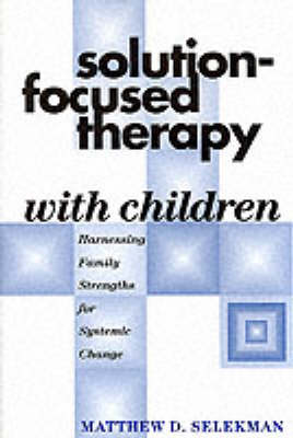 Solution-Focused Therapy with Children: Harnessing Family Strengths for Systemic Change - Selekman, Matthew D, MSW