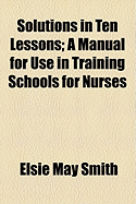 Solutions in Ten Lessons; A Manual for Use in Training Schools for Nurses