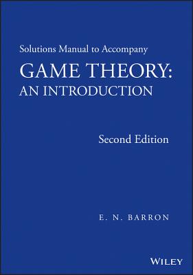 Solutions Manual to Accompany Game Theory: An Introduction - Barron, E N