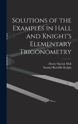 Solutions of the Examples in Hall and Knight's Elementary Trigonometry - Hall, Henry Sinclair, and Knight, Samuel Ratcliffe