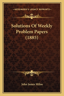 Solutions of Weekly Problem Papers (1885) - Milne, John James