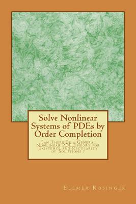 Solve Nonlinear Systems of PDEs by Order Completion: Can There Be a General Nonlinear PDE Theory for Existence and Regularity of Solutions ? - Rosinger, Elemer Elad