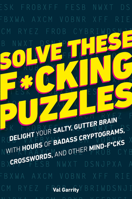 Solve These F*cking Puzzles: An Delight Your Salty Gutter Brain with Hours of Badass Cryptograms, Crosswords - Garrity, Val