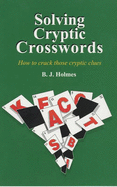 Solving Cryptic Crosswords: How to Crack Those Cryptic Clues - Holmes, B. J.