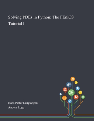 Solving PDEs in Python: The FEniCS Tutorial I - Hans Petter Langtangen (Creator), and Anders Logg (Creator)