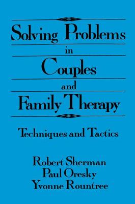 Solving Problems In Couples And Family Therapy: Techniques And Tactics - Sherman, Robert, Ed.D. (Editor), and Oresky, Paul (Editor), and Rountree, Yvonne (Editor)
