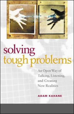 Solving Tough Problems: An Open Way of Talking, Listening, and Creating New Realities - Kahane, Adam