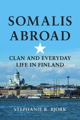 Somalis Abroad: Clan and Everyday Life in Finland - Bjork, Stephanie R (Foreword by)