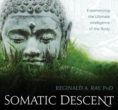 Somatic Descent: Experiencing the Ultimate Intelligence of the Body - Ray, Professor of Buddhist Studies and Cochair of the Religious Studies Department Reginald A