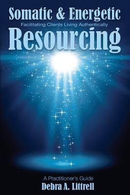 Somatic & Energetic Resourcing: Facilitating Clients Living Authentically - Littrell, Debra a, and Johnstone, May (Editor), and Smith, Kathy (Editor)