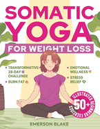 Somatic Yoga for Weight Loss: A Transformative 28-Day Challenge to Burn Fat with Your Breath. 50+ Illustrated Beginners Exercises for Optimal Weight, Emotional Wellness, and Stress Relief