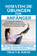 Somatische ?bungen F?r Anf?nger: Ein umfassender Leitfaden zur Stressbew?ltigung, bei chronischen Schmerzen und zum Erreichen geistiger Harmonie (nur 10 Minuten pro Tag)