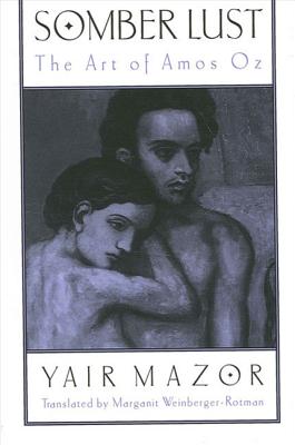 Somber Lust: The Art of Amos Oz - Mazor, Yair, and Weinberger-Rotman, Marganit (Translated by)