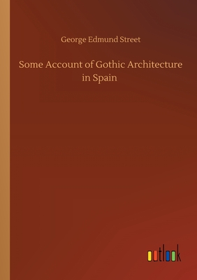 Some Account of Gothic Architecture in Spain - Street, George Edmund