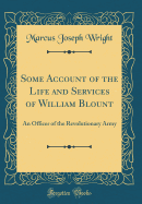 Some Account of the Life and Services of William Blount: An Officer of the Revolutionary Army (Classic Reprint)