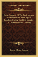 Some Account of the Lord Mayors and Sheriffs of the City of London, During the First Quarter of the Seventeenth Century