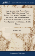 Some Account of the Present Greek Church, With Reflections on Their Present Doctrine and Discipline; ... and the Rest of Their Seven Pretended Sacraments, Compared With Jac. Goar's Notes Upon the Greek Ritual, ... By John Covel,