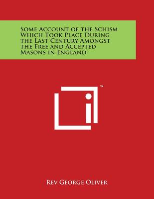 Some Account of the Schism Which Took Place During the Last Century Amongst the Free and Accepted Masons in England - Oliver, Rev George