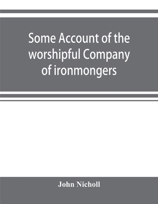 Some account of the worshipful Company of ironmongers - Nicholl, John