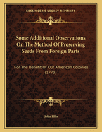 Some Additional Observations on the Method of Preserving Seeds from Foreign Parts: For the Benefit of Our American Colonies (1773)