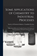 Some Applications of Chemistry to Industrial Processes [microform]: Papers Read Before the Canadian Section of the Society of Chemical Industry During the Session 1912-1913