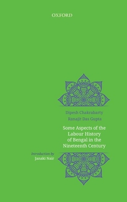Some Aspects of Labour History of Bengal in the Nineteenth Century: Two Views - Chakrabarty, Dipesh, and Dasgupta, Ranajit, and Chaudhuri, Rosinka (Series edited by)