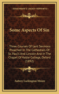 Some Aspects of Sin: Three Courses of Lent Sermons Preached in the Cathedrals of St. Paul's and Lincoln and in the Chapel of Keble College, Oxford (1892)