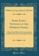 Some Early Notices of the Herrick Family: A Paper Read Before the Leicestershire Architectural and Archaeological Society (Classic Reprint)