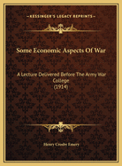 Some Economic Aspects Of War: A Lecture Delivered Before The Army War College (1914)