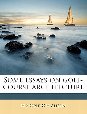 Some Essays on Golf-Course Architecture - Colt, H S, and Alison, C H