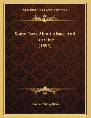 Some Facts about Alsace and Lorraine (1895) - Balch, Thomas Willing