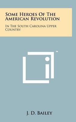 Some Heroes Of The American Revolution: In The South Carolina Upper Country - Bailey, J D