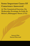 Some Important Cases Of Conscience Answered: At The Casuistical Exercise, On Wednesday Evenings, In Little St. Helen's, Bishopgate Street (1755)