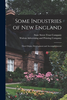 Some Industries of New England: Their Origin, Development and Accomplishments - State Street Trust Company (Boston, M (Creator), and Walton Advertising and Printing Company (Creator)