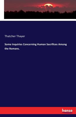 Some Inquiries Concerning Human Sacrifices Among the Romans. - Thayer, Thatcher