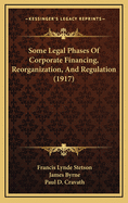 Some Legal Phases Of Corporate Financing, Reorganization, And Regulation (1917)