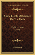 Some Lights of Science on the Faith: Eight Lectures (1892)