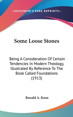 Some Loose Stones: Being a Consideration of Certain Tendencies in Modern Theology, Illustrated by Reference to the Book Called Foundations (1913) - Knox, Ronald a