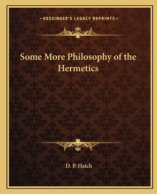 Some More Philosophy of the Hermetics - Hatch, D P