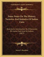 Some Notes on the History, Varieties and Statistics of Indian Corn: Read as an Introduction to a Discussion on Indian Corn and Its Culture (1877)