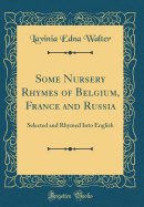 Some Nursery Rhymes of Belgium, France and Russia: Selected and Rhymed Into English (Classic Reprint)