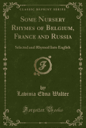 Some Nursery Rhymes of Belgium, France and Russia: Selected and Rhymed Into English (Classic Reprint)