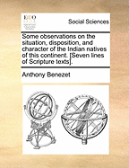 Some Observations on the Situation, Disposition, and Character of the Indian Natives of This Continent. [Seven Lines of Scripture Texts]. - Benezet, Anthony