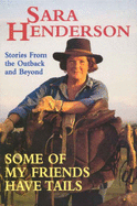 Some of My Friends Have Tails : Stories from the Outback and beyond: Stories from the Outback and beyond - Henderson, Sara