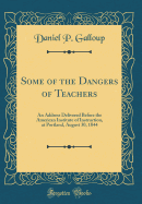 Some of the Dangers of Teachers: An Address Delivered Before the American Institute of Instruction, at Portland, August 30, 1844 (Classic Reprint)