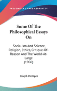 Some Of The Philosophical Essays On: Socialism And Science, Religion, Ethics, Critique-Of-Reason And The World-At-Large (1906)