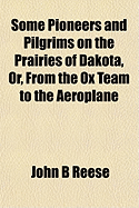 Some Pioneers and Pilgrims on the Prairies of Dakota, Or, from the Ox Team to the Aeroplane