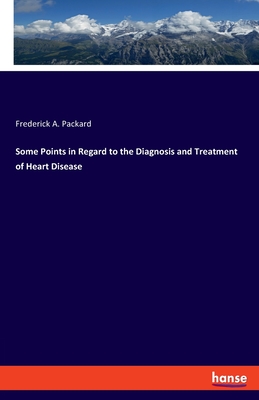 Some Points in Regard to the Diagnosis and Treatment of Heart Disease - Packard, Frederick Adolphus