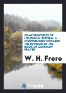 Some Principles of Liturgical Reform: A Contribution Towards the Revision of the Book of Common Prayer