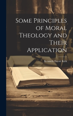 Some Principles of Moral Theology and Their Application - Kirk, Kenneth Escott